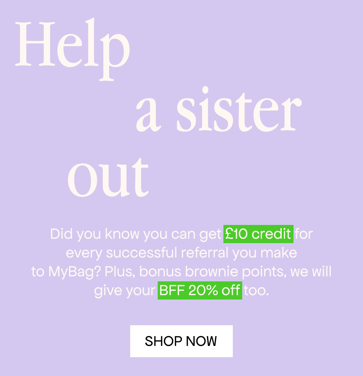 Psst... did you know you can get £10 credit for every successful referral you make to MyBag ? Plus, bonus brownie points, we will give your BFF 20% off too.